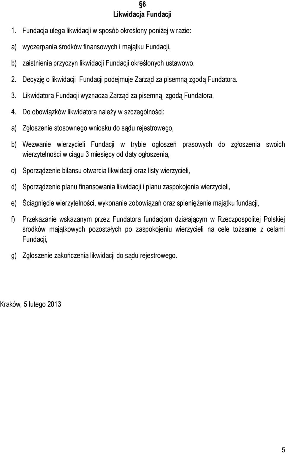 Decyzję o likwidacji Fundacji podejmuje Zarząd za pisemną zgodą Fundatora. 3. Likwidatora Fundacji wyznacza Zarząd za pisemną zgodą Fundatora. 4.