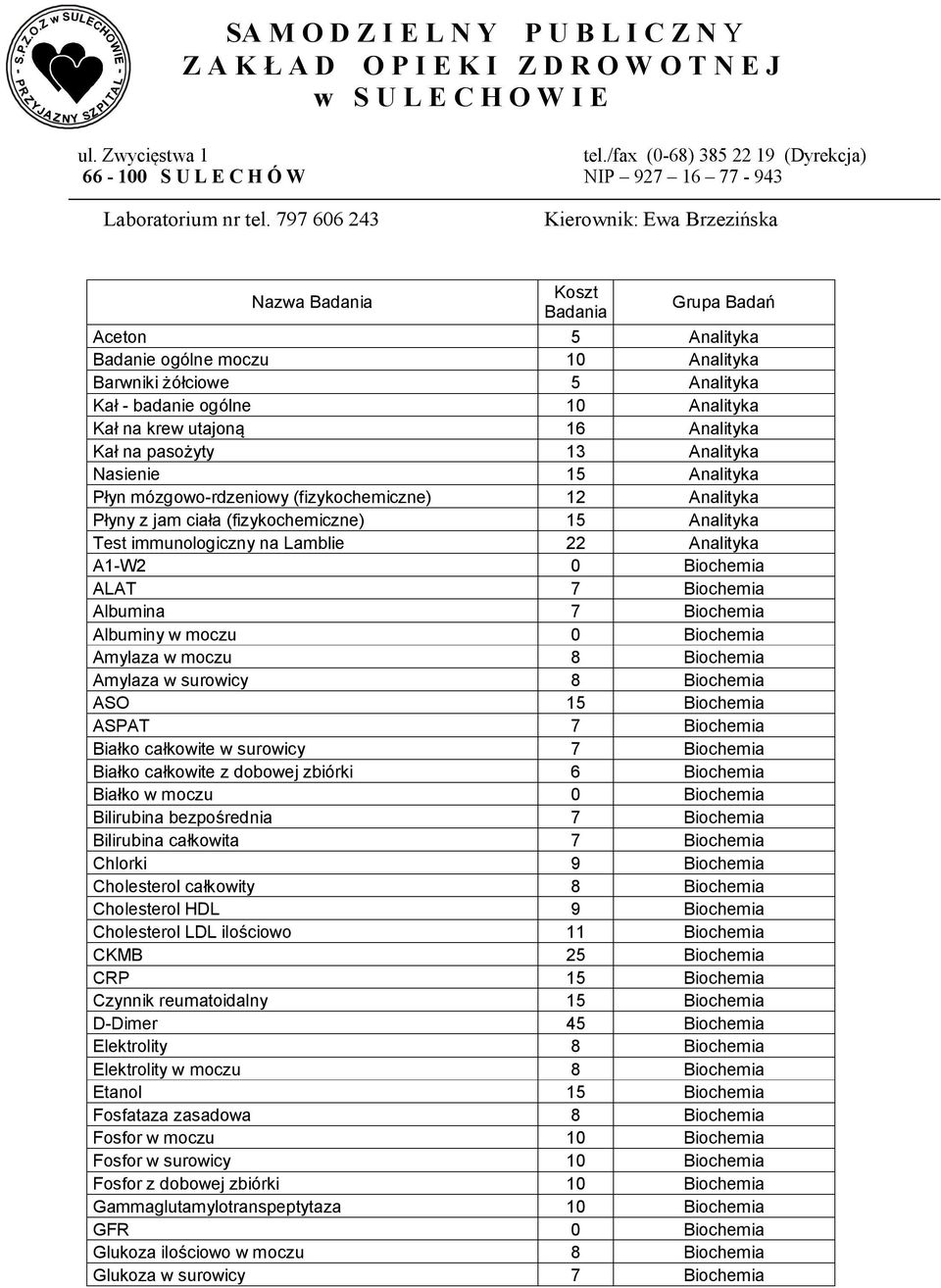 797 606 243 Kierownik: Ewa Brzezińska Nazwa Badania Koszt Badania Grupa Badań Aceton 5 Analityka Badanie ogólne moczu 10 Analityka Barwniki żółciowe 5 Analityka Kał - badanie ogólne 10 Analityka Kał