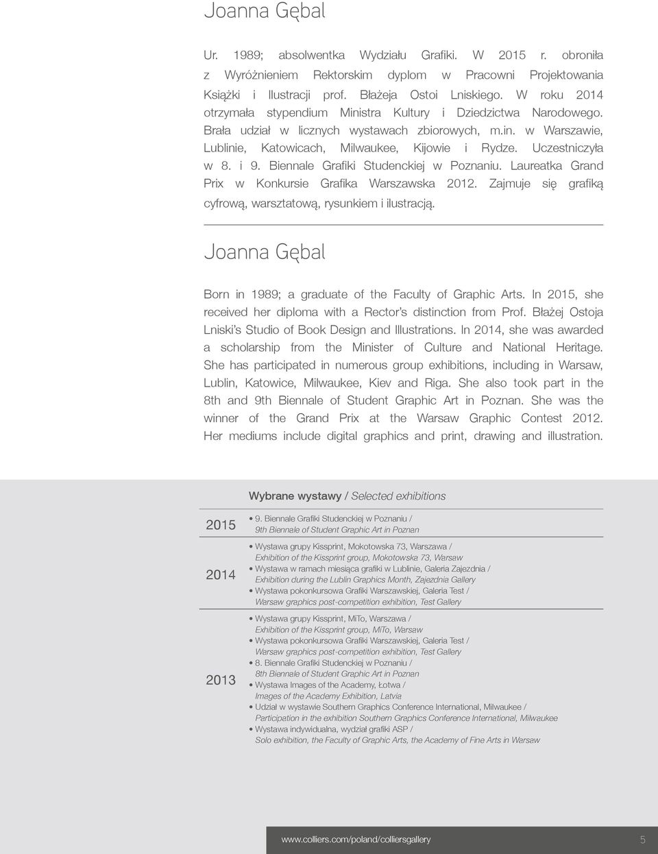 Uczestniczyła w 8. i 9. Biennale Grafi ki Studenckiej w Poznaniu. Laureatka Grand Prix w Konkursie Grafi ka Warszawska 2012. Zajmuje się grafi ką cyfrową, warsztatową, rysunkiem i ilustracją.
