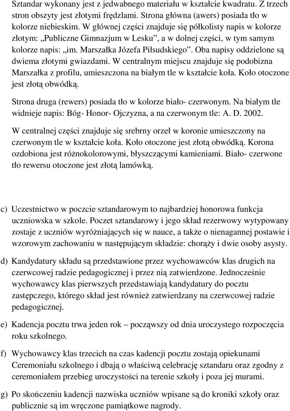 Oba napisy oddzielone są dwiema złotymi gwiazdami. W centralnym miejscu znajduje się podobizna Marszałka z profilu, umieszczona na białym tle w kształcie koła. Koło otoczone jest złotą obwódką.