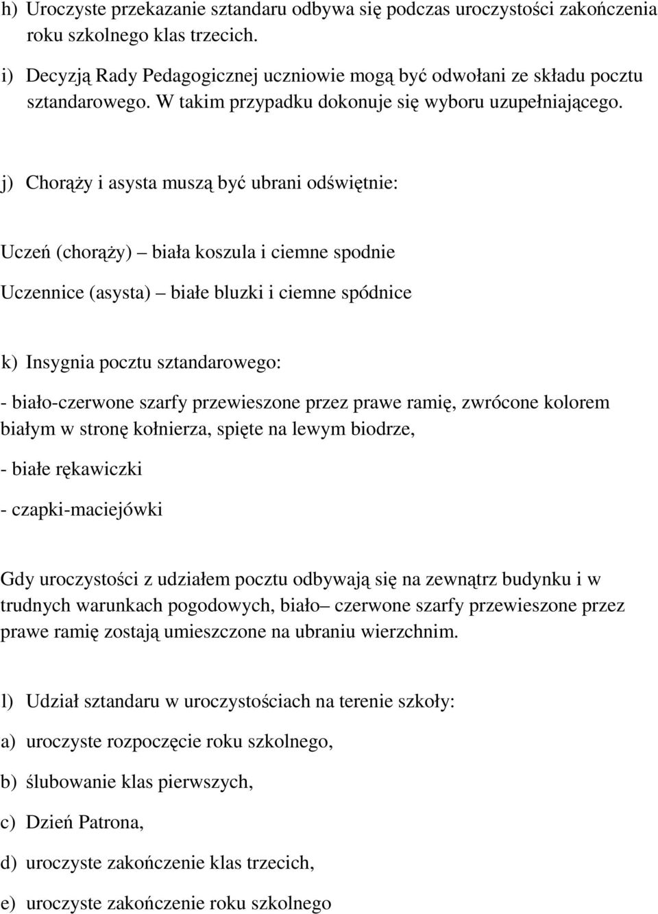 j) Chorąży i asysta muszą być ubrani odświętnie: Uczeń (chorąży) biała koszula i ciemne spodnie Uczennice (asysta) białe bluzki i ciemne spódnice k) Insygnia pocztu sztandarowego: - biało-czerwone