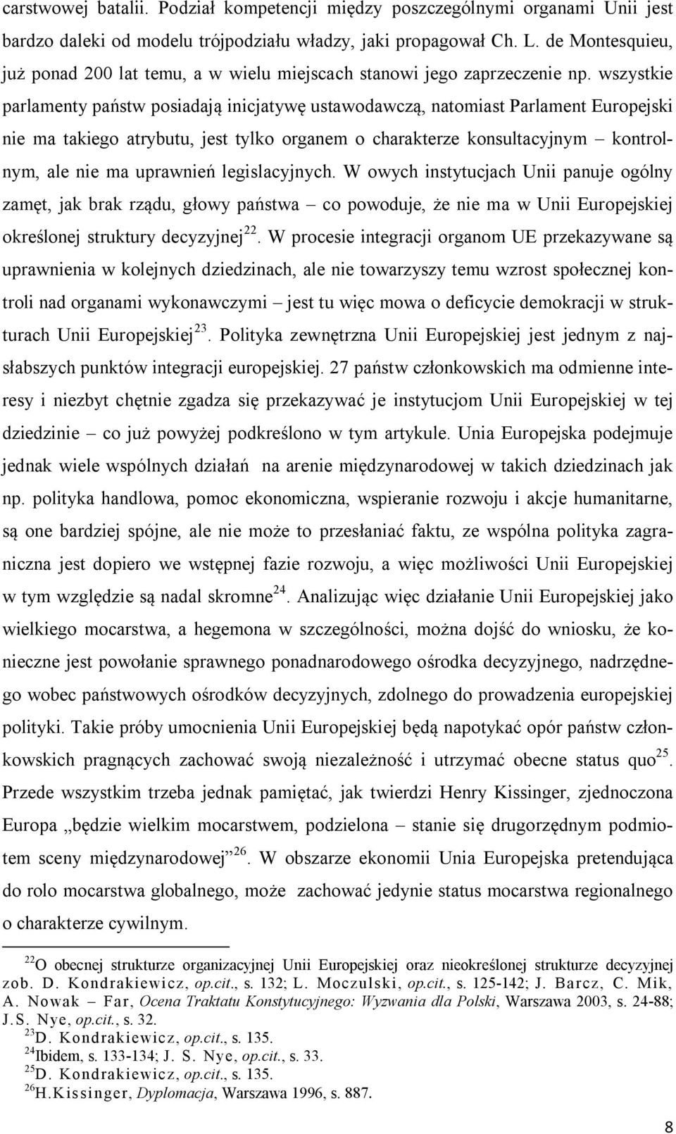 wszystkie parlamenty państw posiadają inicjatywę ustawodawczą, natomiast Parlament Europejski nie ma takiego atrybutu, jest tylko organem o charakterze konsultacyjnym kontrolnym, ale nie ma uprawnień