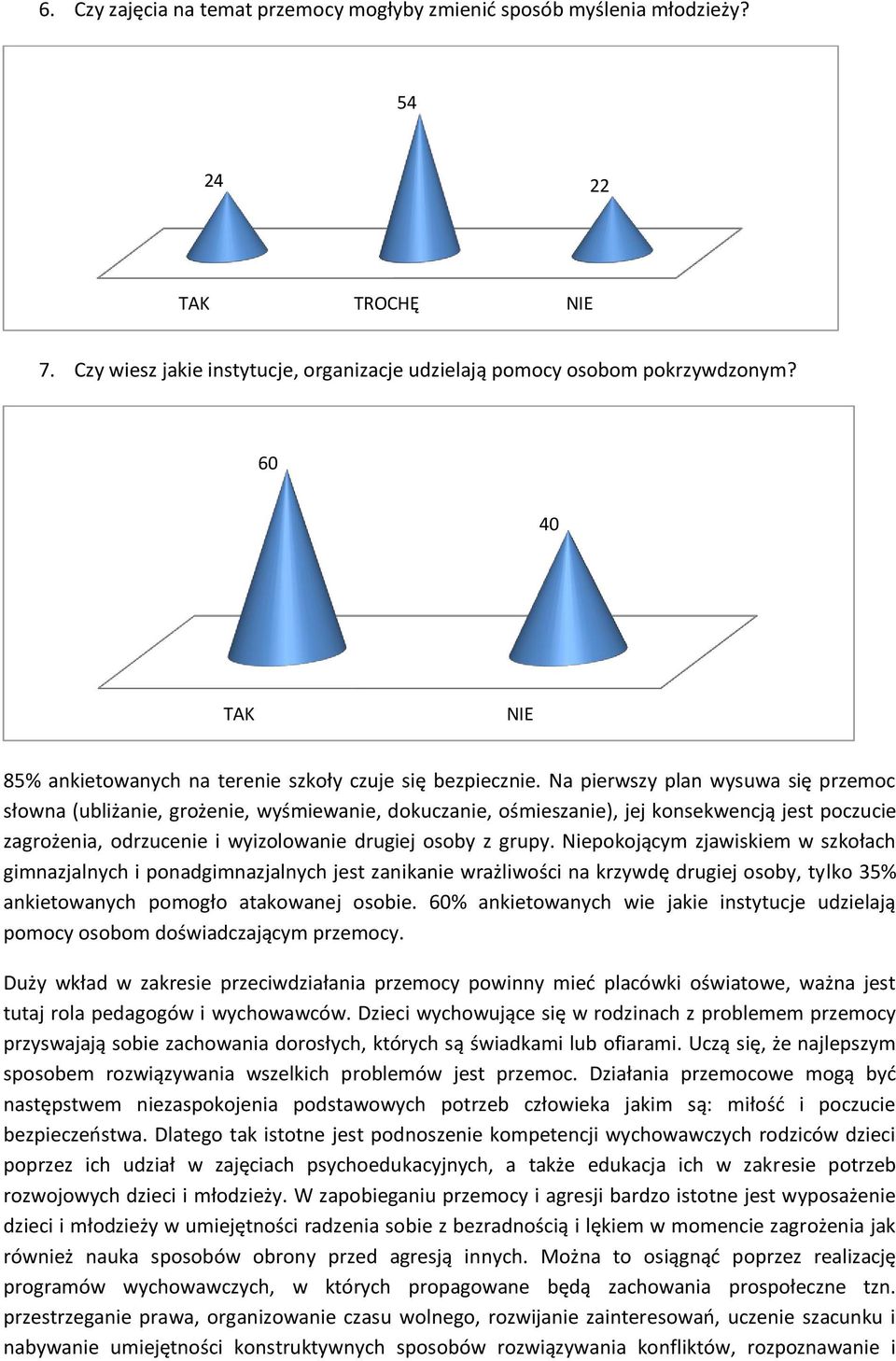 Na pierwszy plan wysuwa się przemoc słowna (ubliżanie, grożenie, wyśmiewanie, dokuczanie, ośmieszanie), jej konsekwencją jest poczucie zagrożenia, odrzucenie i wyizolowanie drugiej osoby z grupy.