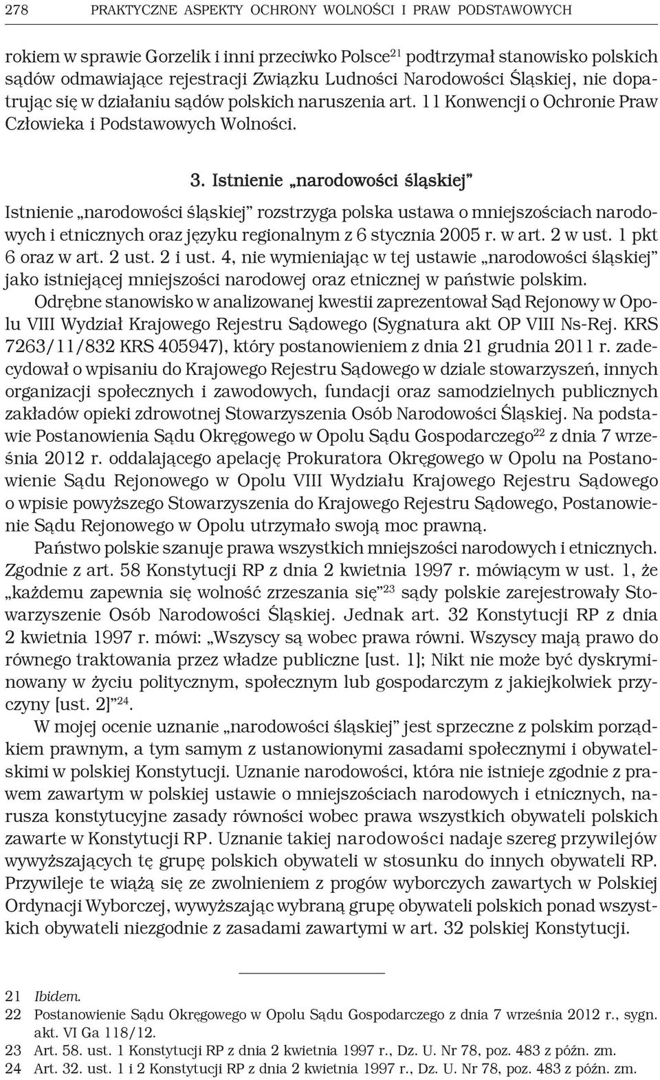 Istnienie narodowości śląskiej Istnienie narodowości śląskiej rozstrzyga polska ustawa o mniejszościach narodowych i etnicznych oraz języku regionalnym z 6 stycznia 2005 r. w art. 2 w ust.