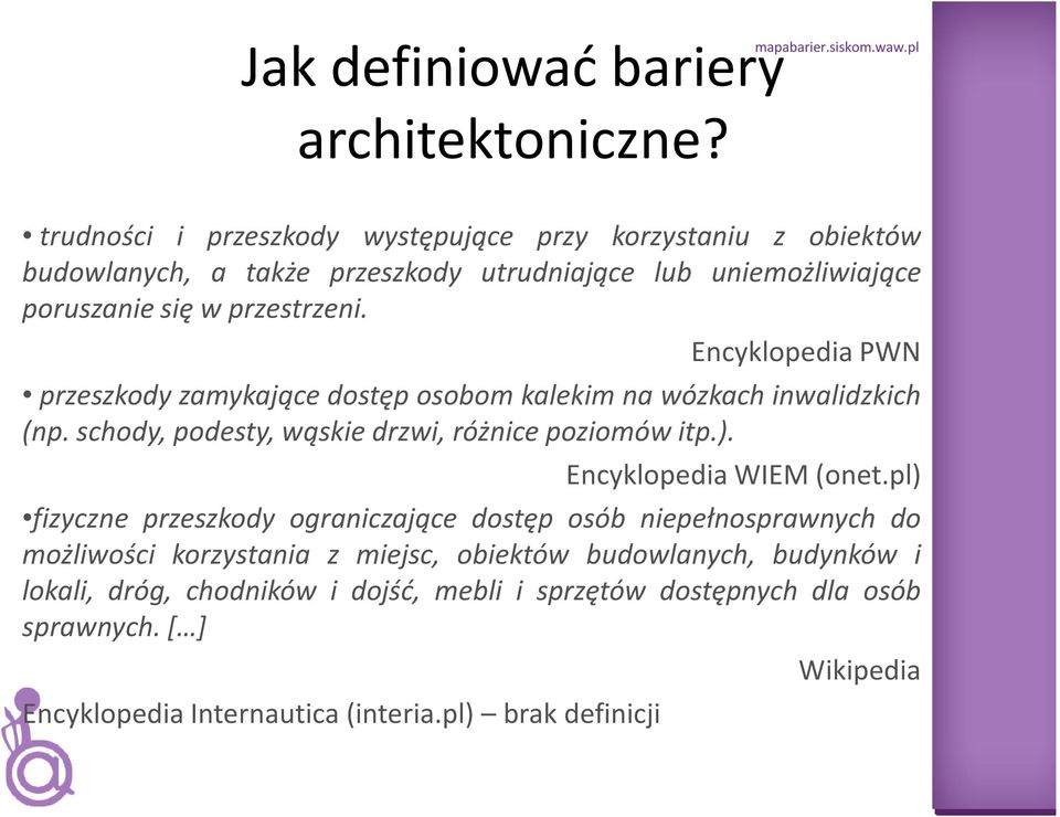 Encyklopedia PWN przeszkody zamykające dostęp osobom kalekim na wózkach inwalidzkich (np. schody, podesty, wąskie drzwi, różnice poziomów itp.). Encyklopedia WIEM (onet.