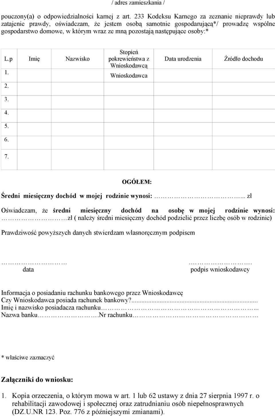 osoby:* L.p Imię Nazwisko 1. Stopień pokrewieństwa z Wnioskodawcą Wnioskodawca Data urodzenia Źródło dochodu 2. 3. 4. 5. 6. 7. OGÓŁEM: Średni miesięczny dochód w mojej rodzinie wynosi:.