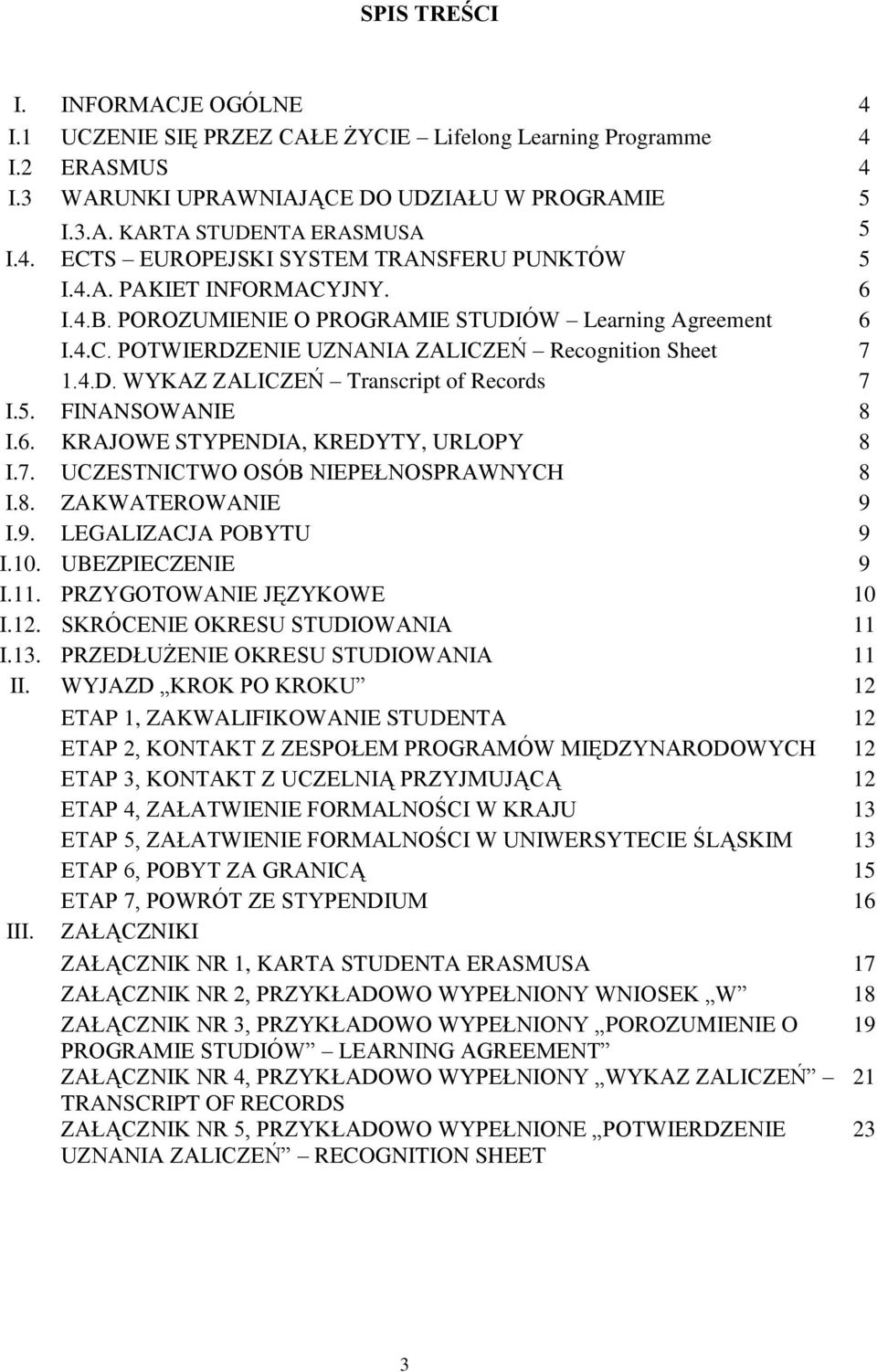 FINANSOWANIE 8 I.6. KRAJOWE STYPENDIA, KREDYTY, URLOPY 8 I.7. UCZESTNICTWO OSÓB NIEPEŁNOSPRAWNYCH 8 I.8. ZAKWATEROWANIE 9 I.9. LEGALIZACJA POBYTU 9 I.10. UBEZPIECZENIE 9 I.11.