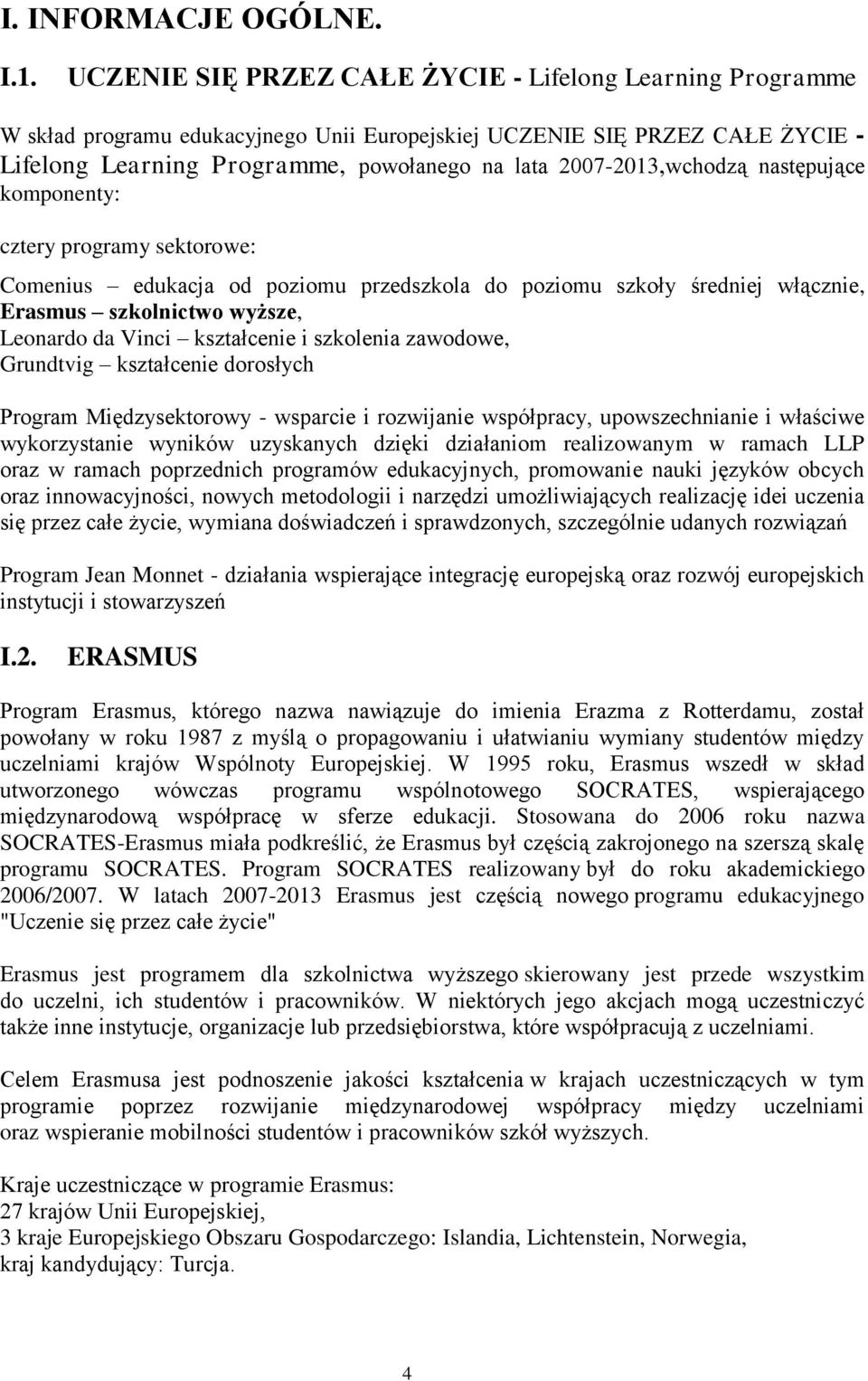 2007-2013,wchodzą następujące komponenty: cztery programy sektorowe: Comenius edukacja od poziomu przedszkola do poziomu szkoły średniej włącznie, Erasmus szkolnictwo wyższe, Leonardo da Vinci