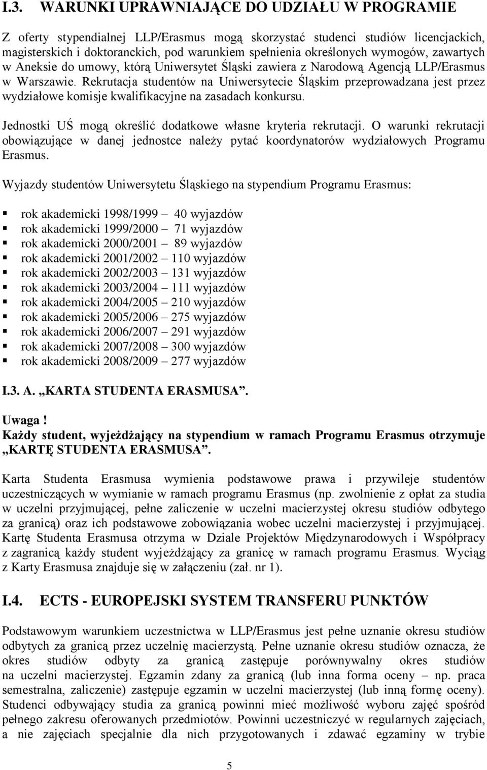 Rekrutacja studentów na Uniwersytecie Śląskim przeprowadzana jest przez wydziałowe komisje kwalifikacyjne na zasadach konkursu. Jednostki UŚ mogą określić dodatkowe własne kryteria rekrutacji.