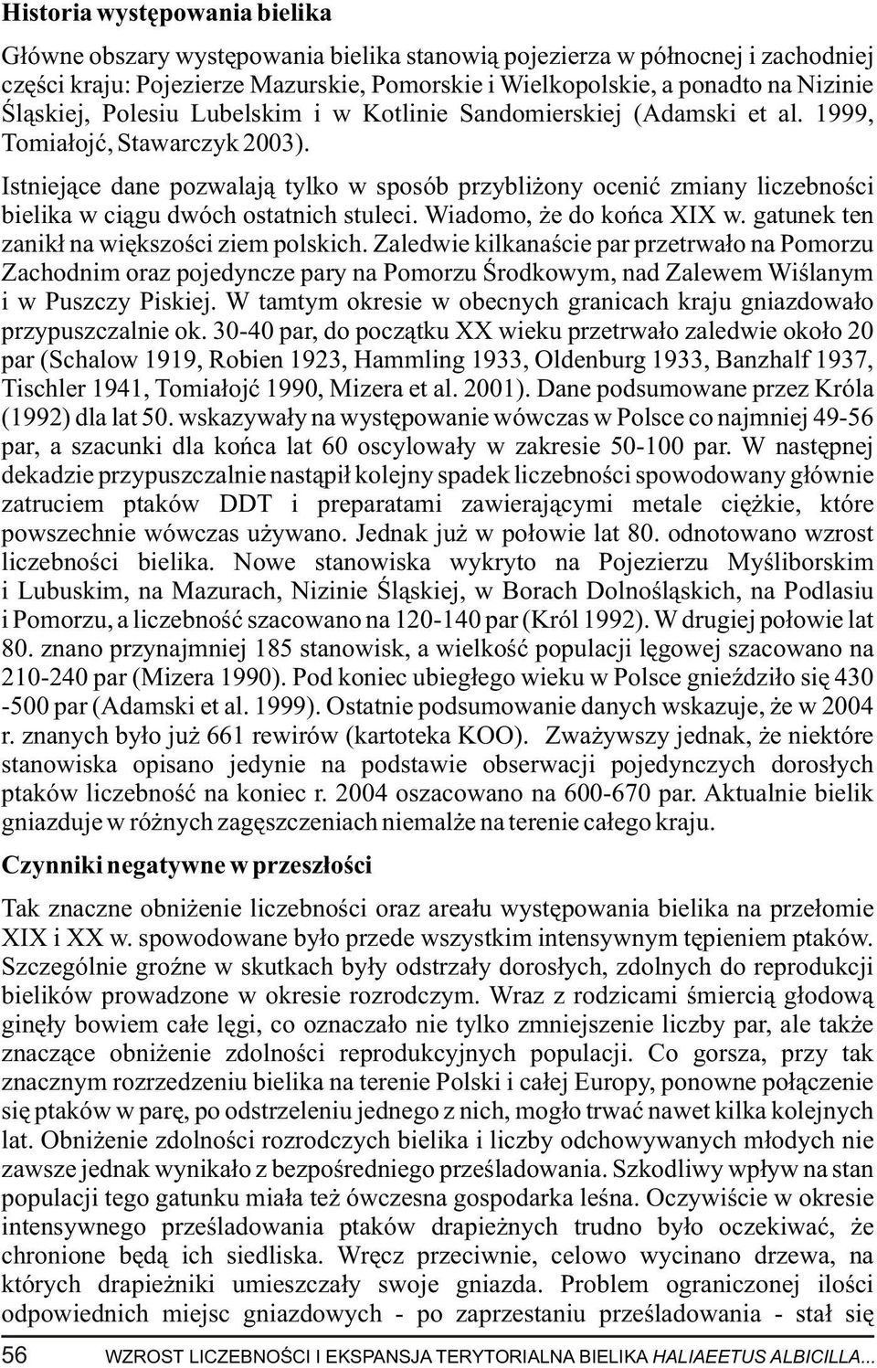Istniej¹ce dane pozwalaj¹ tylko w sposób przybli ony oceniæ zmiany liczebnoœci bielika w ci¹gu dwóch ostatnich stuleci. Wiadomo, e do koñca XIX w. gatunek ten zanik³ na wiêkszoœci ziem polskich.