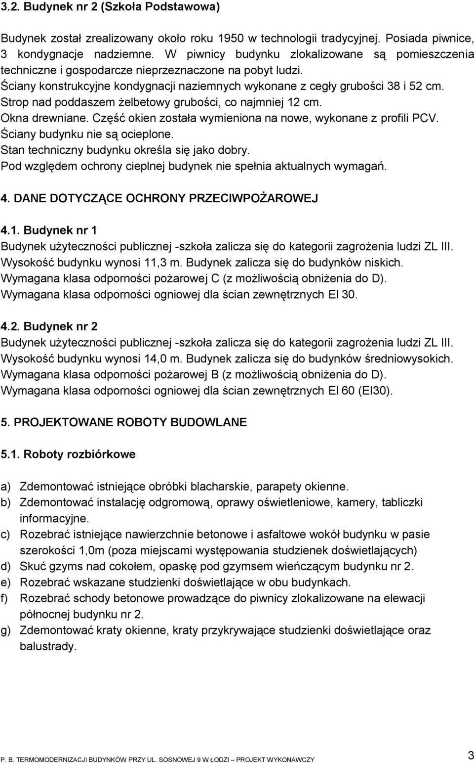 Strop nad poddaszem żelbetowy grubości, co najmniej 12 cm. Okna drewniane. Część okien została wymieniona na nowe, wykonane z profili PCV. Ściany budynku nie są ocieplone.