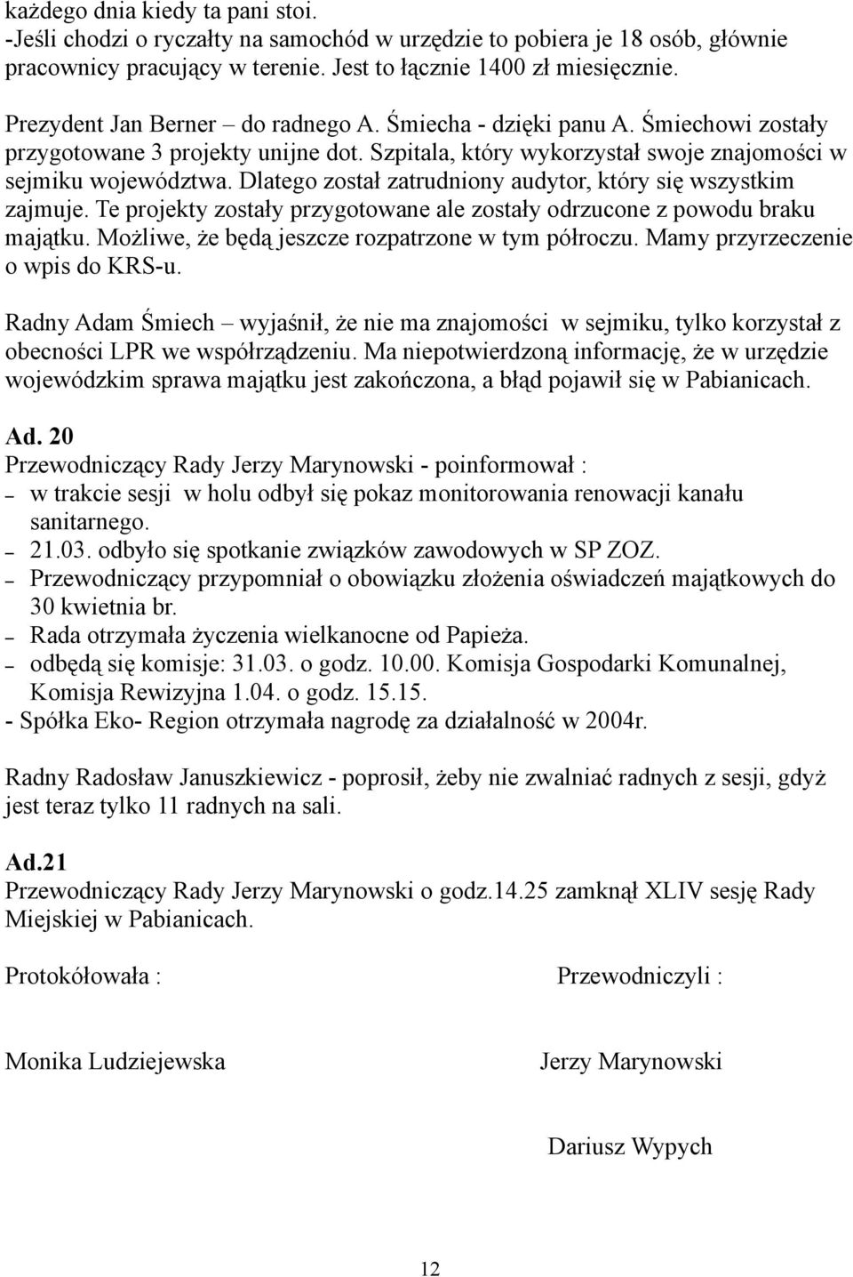Dlatego został zatrudniony audytor, który się wszystkim zajmuje. Te projekty zostały przygotowane ale zostały odrzucone z powodu braku majątku. Możliwe, że będą jeszcze rozpatrzone w tym półroczu.