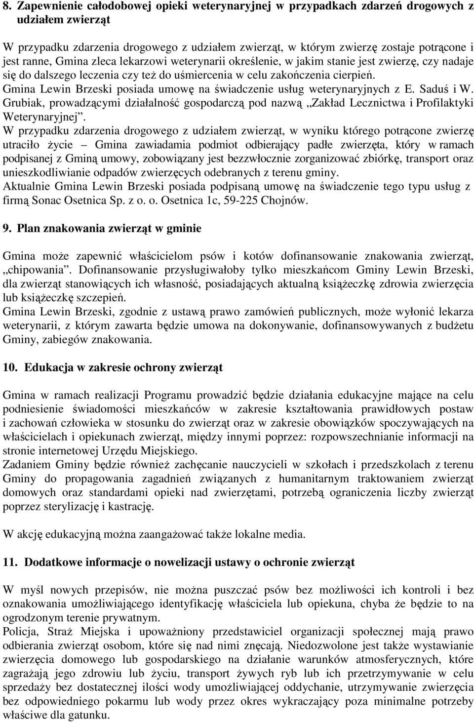 Gmina Lewin Brzeski posiada umowę na świadczenie usług weterynaryjnych z E. Saduś i W. Grubiak, prowadzącymi działalność gospodarczą pod nazwą Zakład Lecznictwa i Profilaktyki Weterynaryjnej.