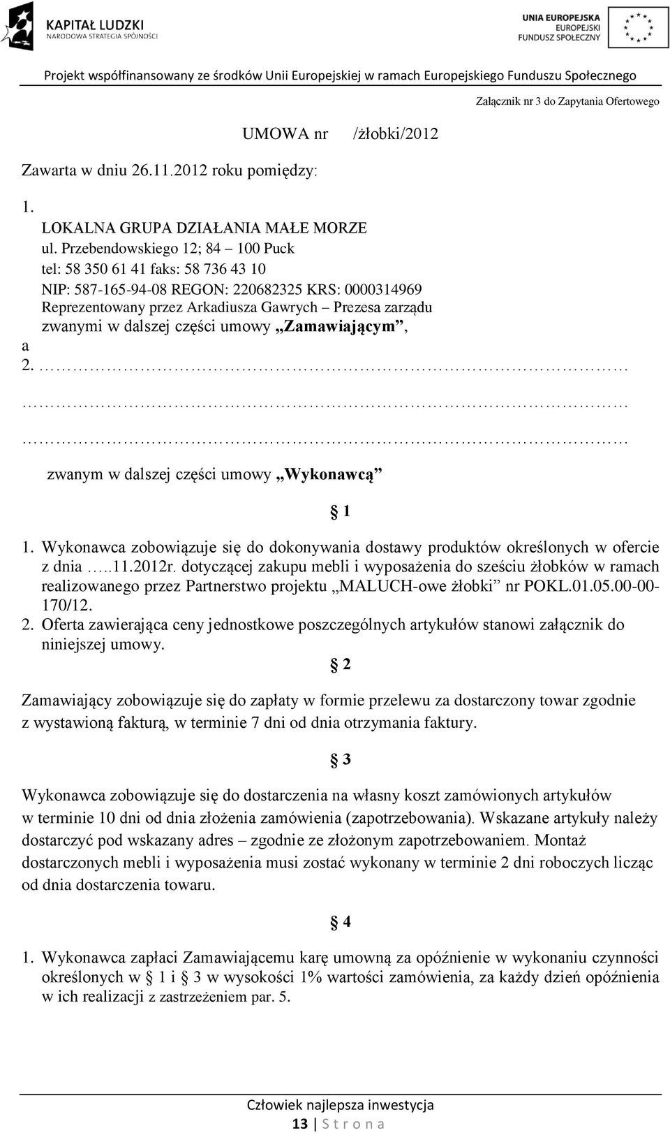 części umowy Zamawiającym, a 2. zwanym w dalszej części umowy Wykonawcą 1 1. Wykonawca zobowiązuje się do dokonywania dostawy produktów określonych w ofercie z dnia..11.2012r.