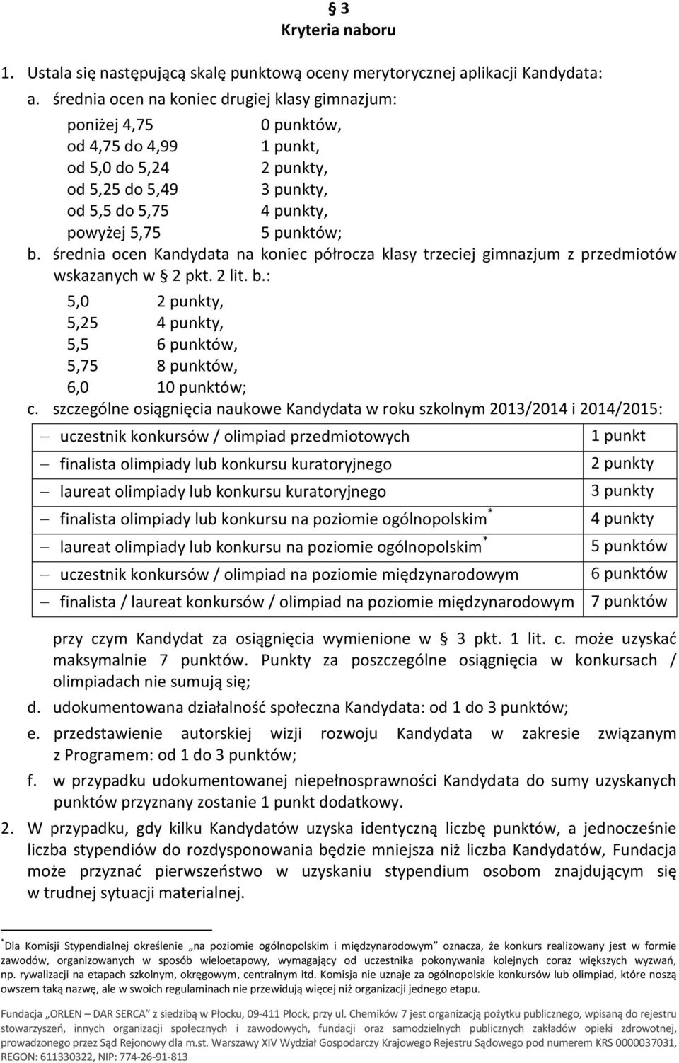 średnia ocen Kandydata na koniec półrocza klasy trzeciej gimnazjum z przedmiotów wskazanych w 2 pkt. 2 lit. b.: 5,0 2 punkty, 5,25 4 punkty, 5,5 6 punktów, 5,75 8 punktów, 6,0 10 punktów; c.