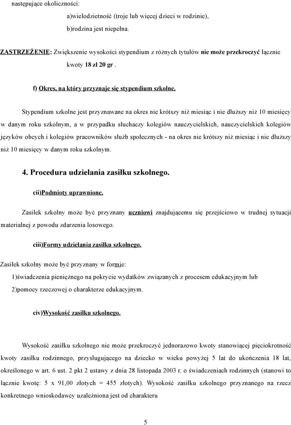 Stypendium szkolne jest przyznawane na okres nie krótszy niż miesiąc i nie dłuższy niż 10 miesięcy w danym roku szkolnym, a w przypadku słuchaczy kolegiów nauczycielskich, nauczycielskich kolegiów