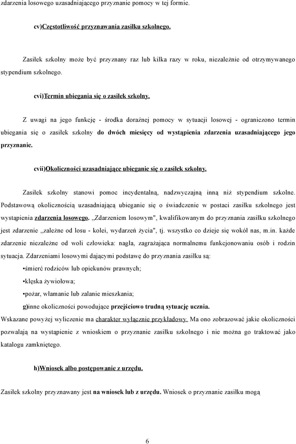 Z uwagi na jego funkcję - środka doraźnej pomocy w sytuacji losowej - ograniczono termin ubiegania się o zasiłek szkolny do dwóch miesięcy od wystąpienia zdarzenia uzasadniającego jego przyznanie.