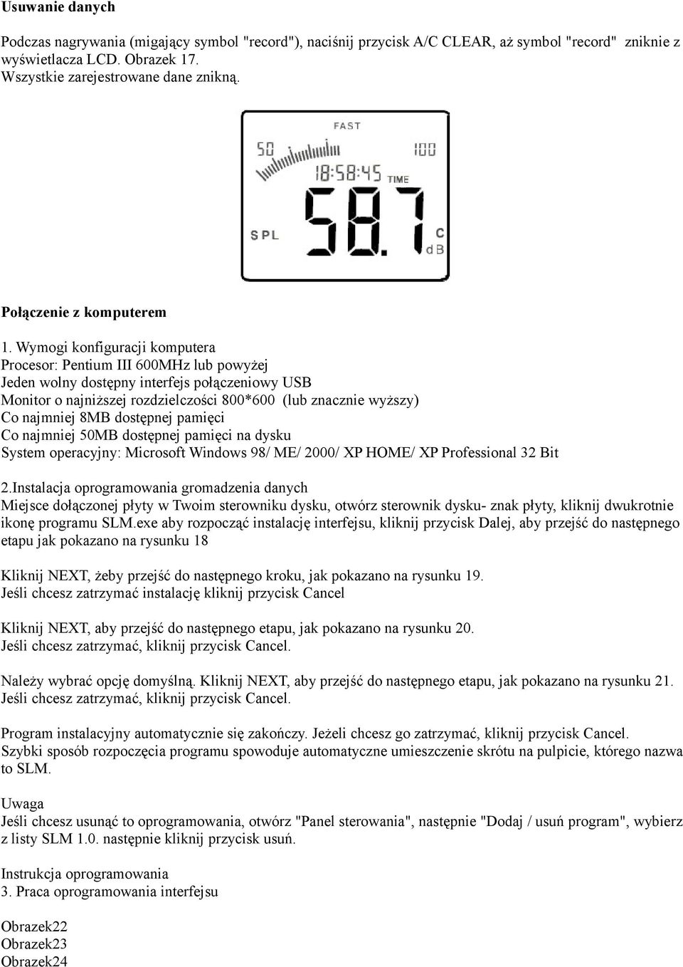 Wymogi konfiguracji komputera Procesor: Pentium III 600MHz lub powyżej Jeden wolny dostępny interfejs połączeniowy USB Monitor o najniższej rozdzielczości 800*600 (lub znacznie wyższy) Co najmniej