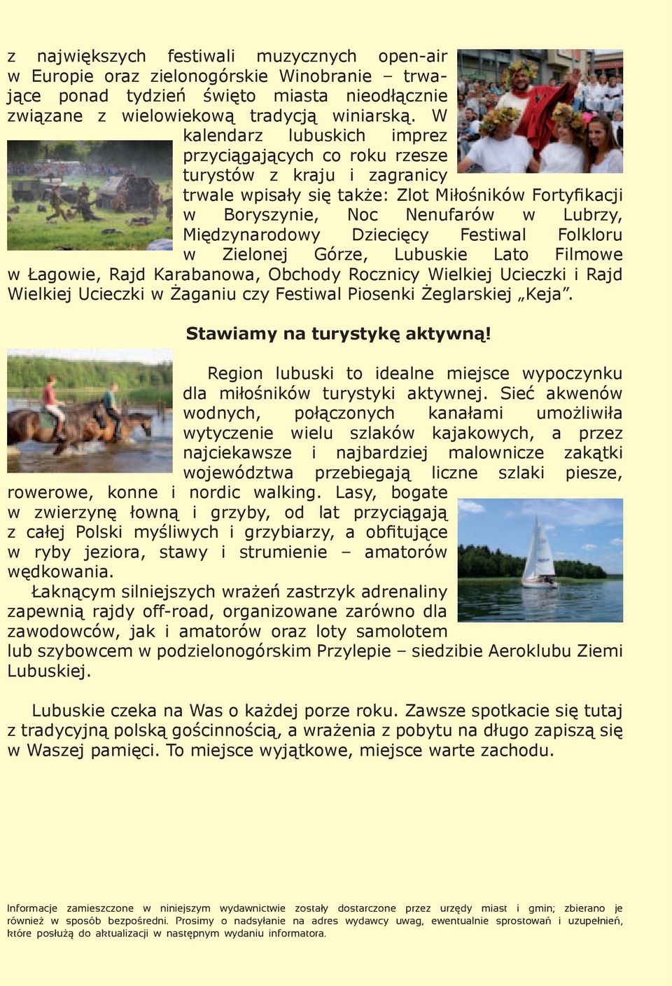 Dziecięcy Festiwal Folkloru w Zielonej Górze, Lubuskie Lato Filmowe w Łagowie, Rajd Karabanowa, Obchody Rocznicy Wielkiej Ucieczki i Rajd Wielkiej Ucieczki w Żaganiu czy Festiwal Piosenki Żeglarskiej