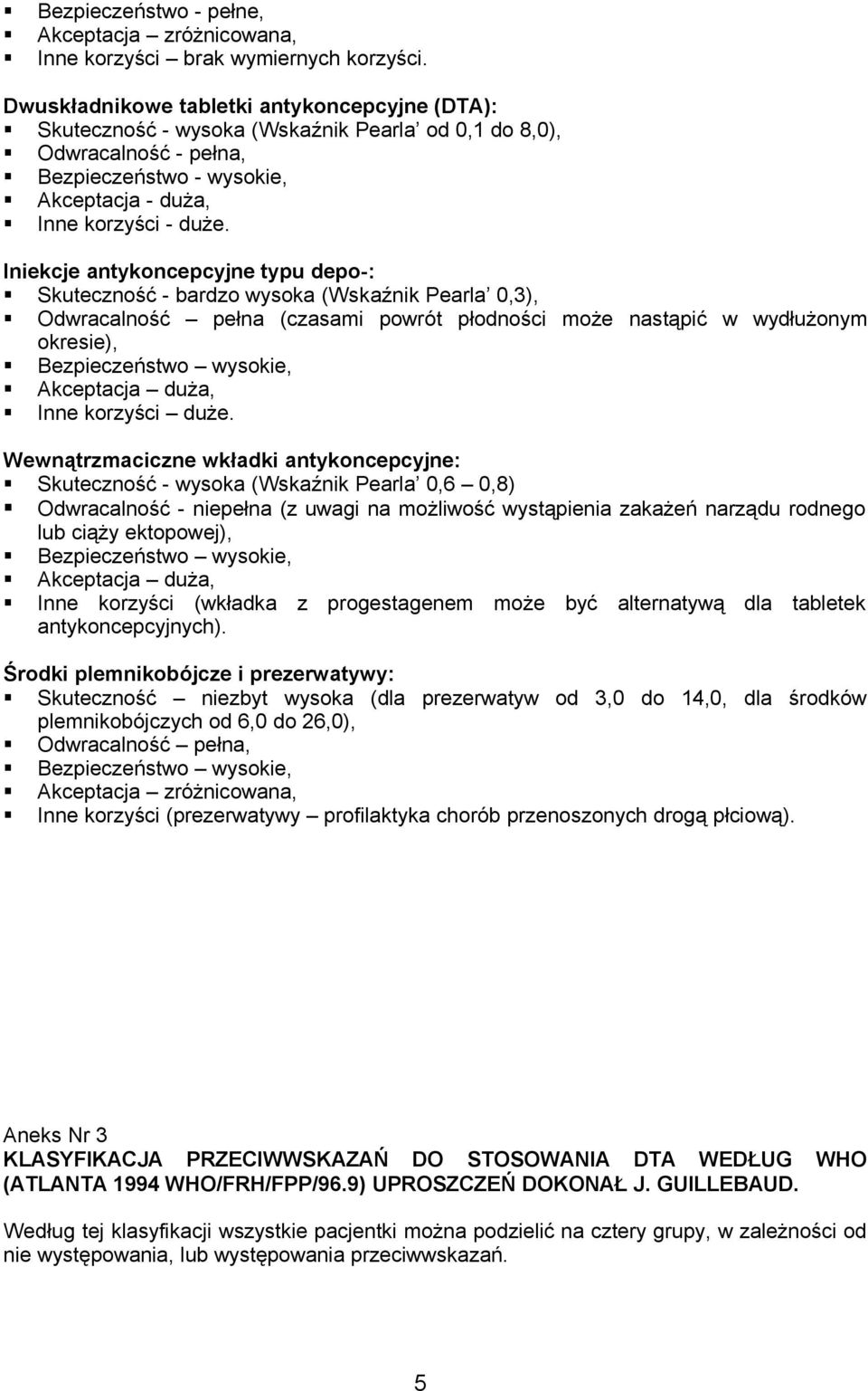 Iniekcje antykoncepcyjne typu depo-: Skuteczność - bardzo wysoka (Wskaźnik Pearla 0,3), Odwracalność pełna (czasami powrót płodności może nastąpić w wydłużonym okresie), Bezpieczeństwo wysokie,