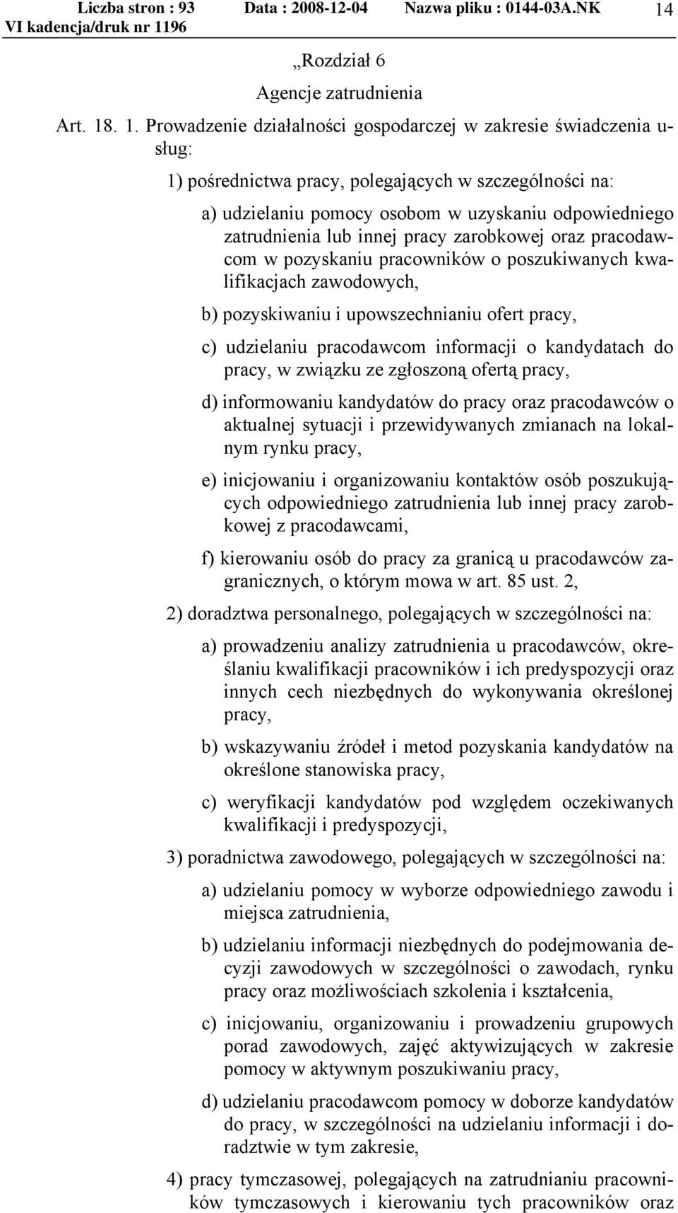 lub innej pracy zarobkowej oraz pracodawcom w pozyskaniu pracowników o poszukiwanych kwalifikacjach zawodowych, b) pozyskiwaniu i upowszechnianiu ofert pracy, c) udzielaniu pracodawcom informacji o