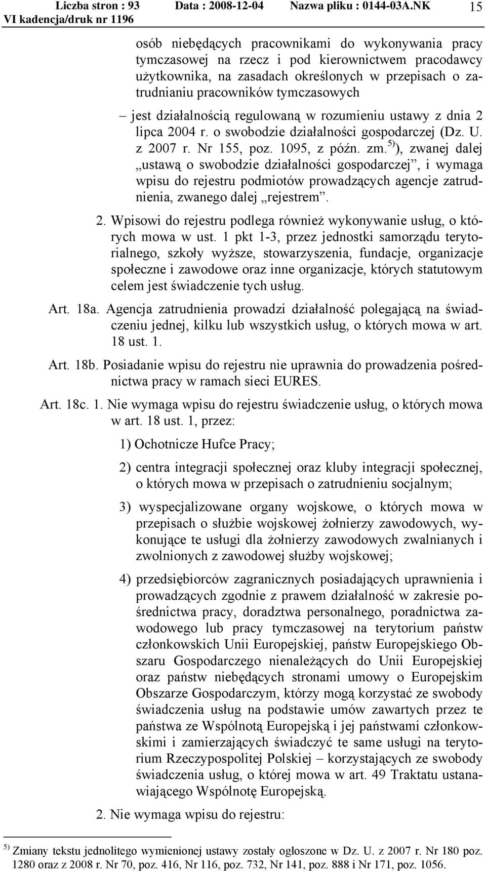 5) ), zwanej dalej ustawą o swobodzie działalności gospodarczej, i wymaga wpisu do rejestru podmiotów prowadzących agencje zatrudnienia, zwanego dalej rejestrem. 2.