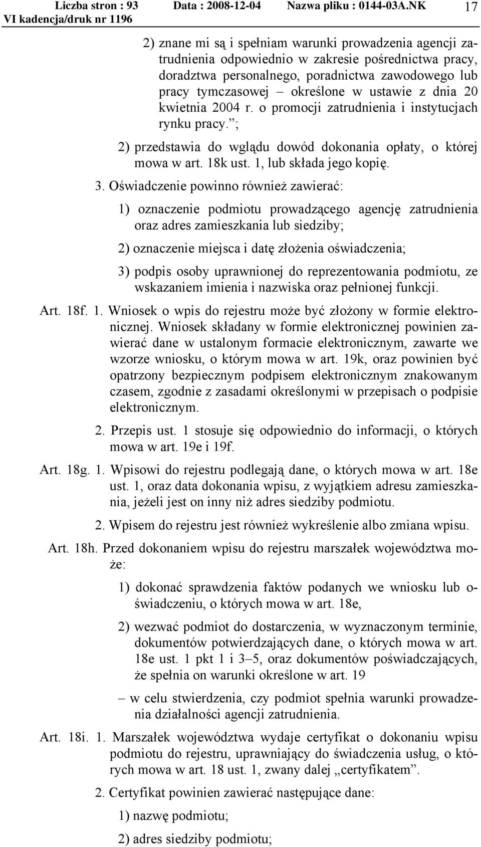 Oświadczenie powinno również zawierać: 1) oznaczenie podmiotu prowadzącego agencję zatrudnienia oraz adres zamieszkania lub siedziby; 2) oznaczenie miejsca i datę złożenia oświadczenia; 3) podpis