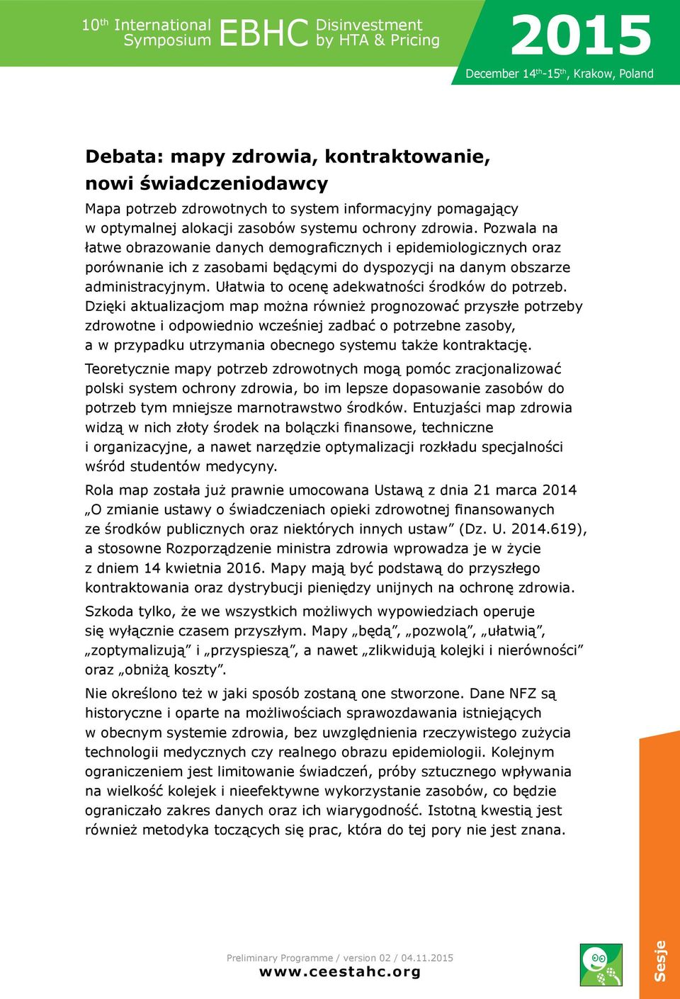 Pozwala na łatwe obrazowanie danych demograficznych i epidemiologicznych oraz porównanie ich z zasobami będącymi do dyspozycji na danym obszarze administracyjnym.