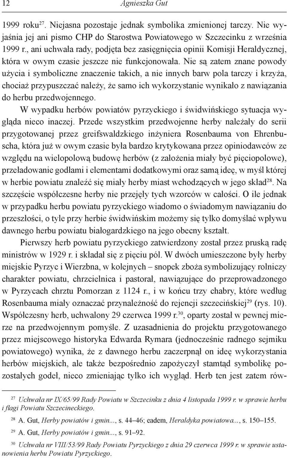 Nie są zatem znane powody użycia i symboliczne znaczenie takich, a nie innych barw pola tarczy i krzyża, chociaż przypuszczać należy, że samo ich wykorzystanie wynikało z nawiązania do herbu