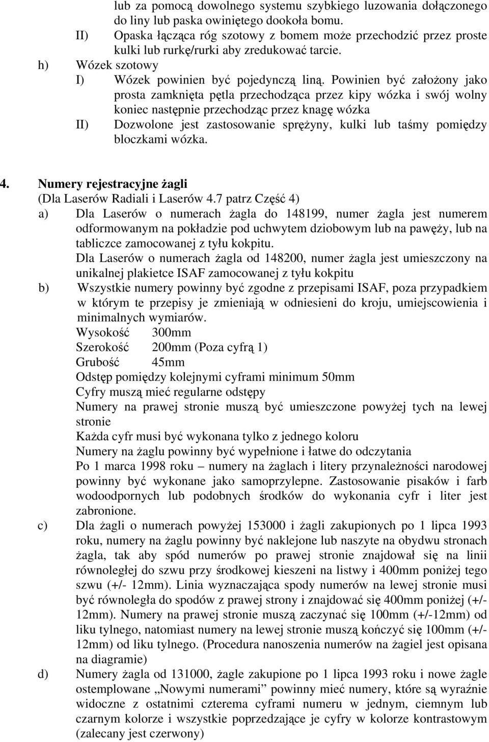 Powinien być założony jako prosta zamknięta pętla przechodząca przez kipy wózka i swój wolny koniec następnie przechodząc przez knagę wózka II) Dozwolone jest zastosowanie sprężyny, kulki lub taśmy