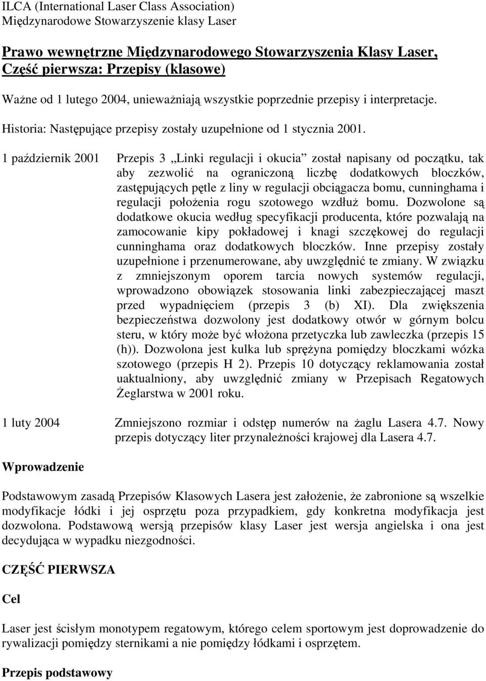 1 październik 2001 Przepis 3 Linki regulacji i okucia został napisany od początku, tak aby zezwolić na ograniczoną liczbę dodatkowych bloczków, zastępujących pętle z liny w regulacji obciągacza bomu,