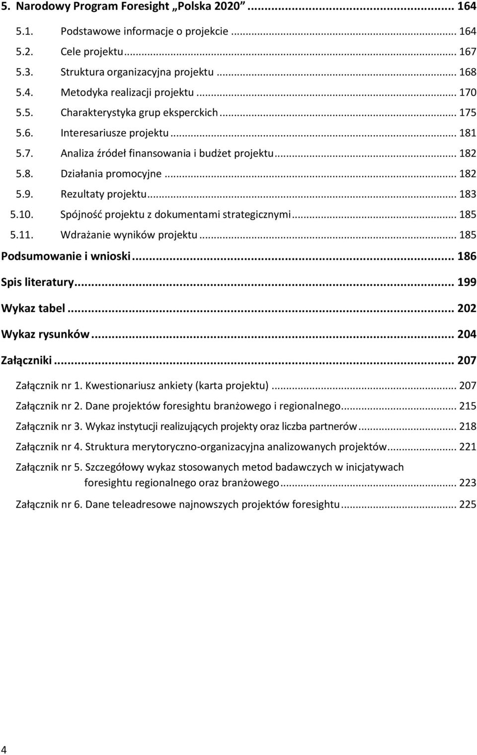 Rezultaty projektu... 183 5.10. Spójnośd projektu z dokumentami strategicznymi... 185 5.11. Wdrażanie wyników projektu... 185 Podsumowanie i wnioski... 186 Spis literatury... 199 Wykaz tabel.