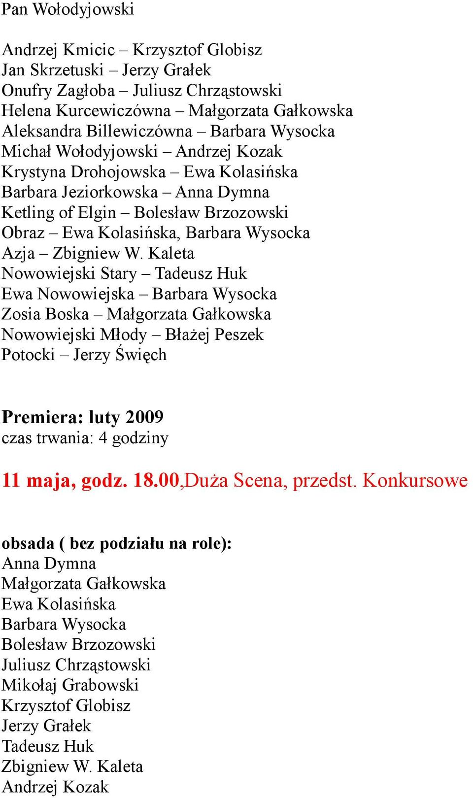 Kaleta Nowowiejski Stary Tadeusz Huk Ewa Nowowiejska Barbara Wysocka Zosia Boska Małgorzata Gałkowska Nowowiejski Młody Błażej Peszek Potocki Jerzy Święch Premiera: luty 2009 czas trwania: 4 godziny