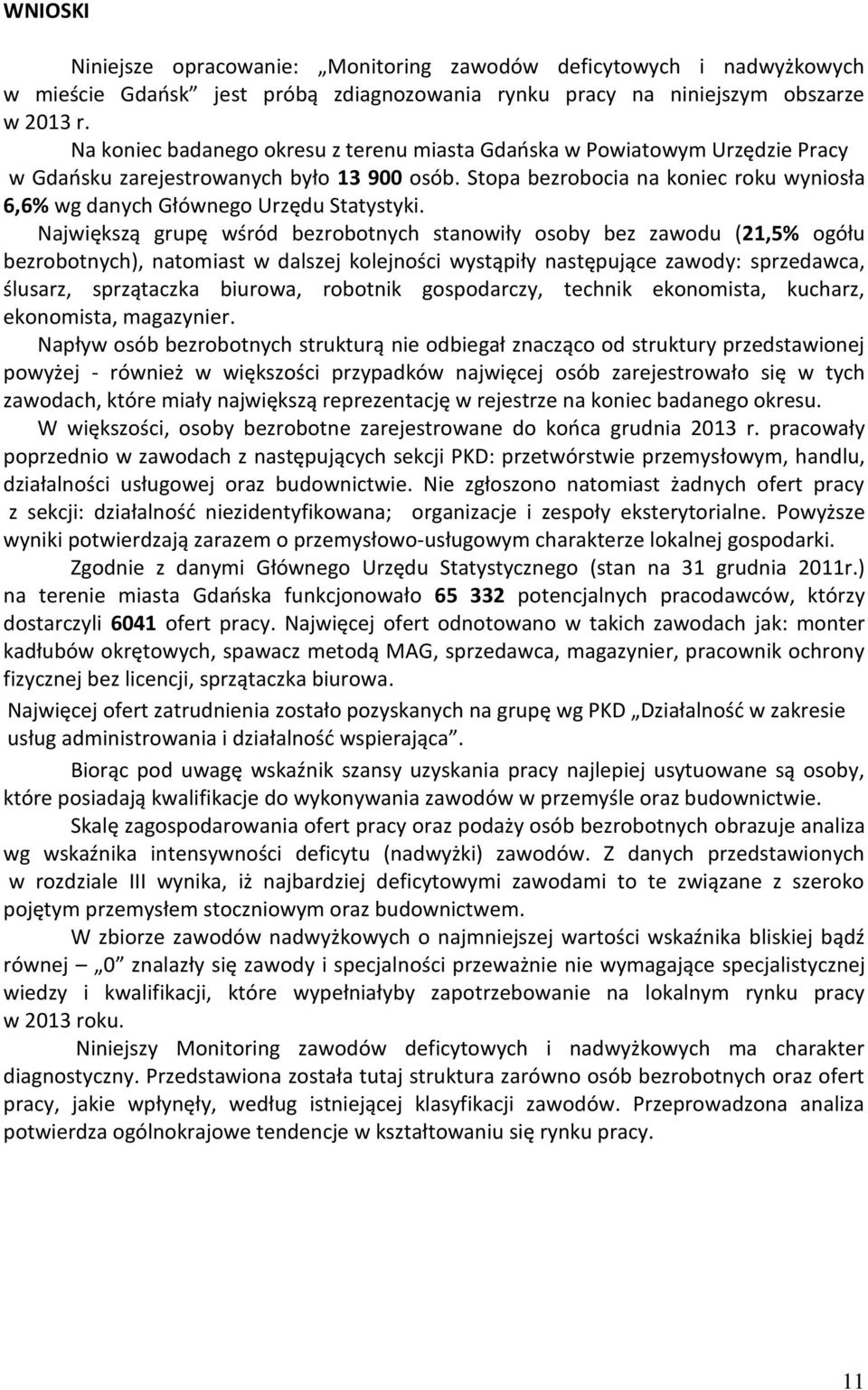 Najwięszą grupę wśród bezrobotnych stanowiły osoby bez zawodu (21,5% ogółu bezrobotnych), natomiast w dalszej olejności wystąpiły następujące zawody: sprzedawca, ślusarz, sprzątacza biurowa, robotni