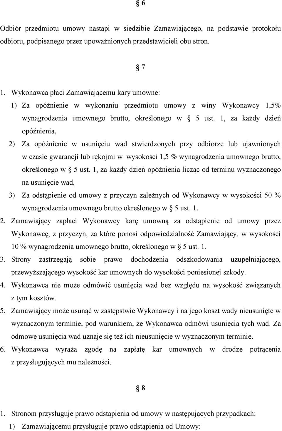 1, za każdy dzień opóźnienia, 2) Za opóźnienie w usunięciu wad stwierdzonych przy odbiorze lub ujawnionych w czasie gwarancji lub rękojmi w wysokości 1,5 % wynagrodzenia umownego brutto, określonego