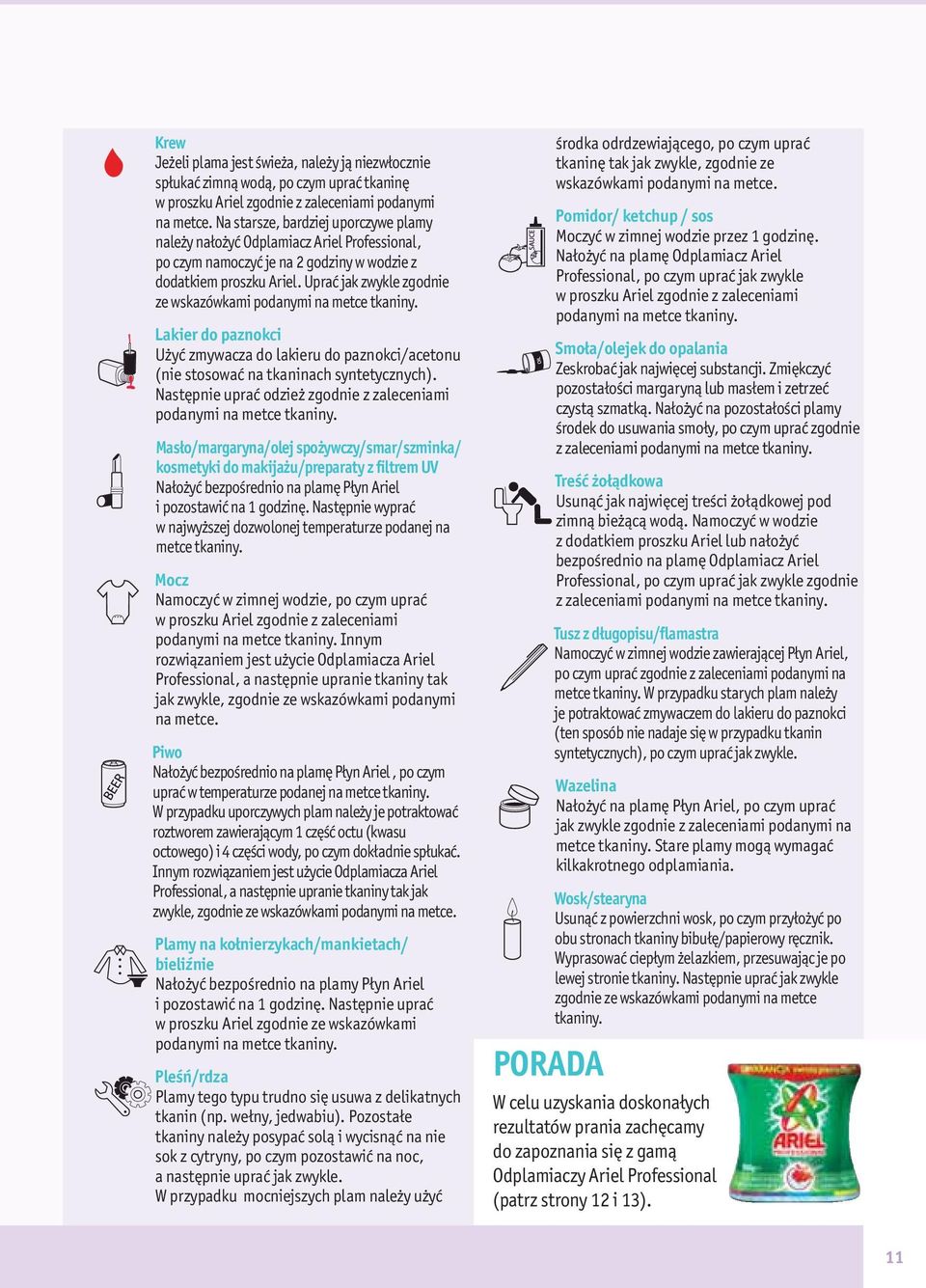 Uprać jak zwykle zgodnie ze wskazówkami podanymi na metce tkaniny. Lakier do paznokci Użyć zmywacza do lakieru do paznokci/acetonu (nie stosować na tkaninach syntetycznych).
