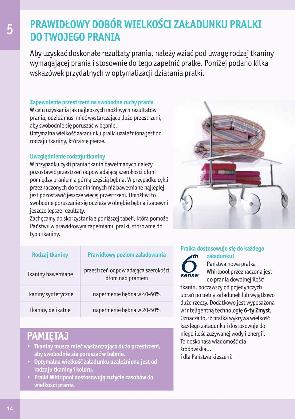 Zapewnienie przestrzeni na swobodne ruchy prania W celu uzyskania jak najlepszych możliwych rezultatów prania, odzież musi mieć wystarczająco dużo przestrzeni, aby swobodnie się poruszać w bębnie.