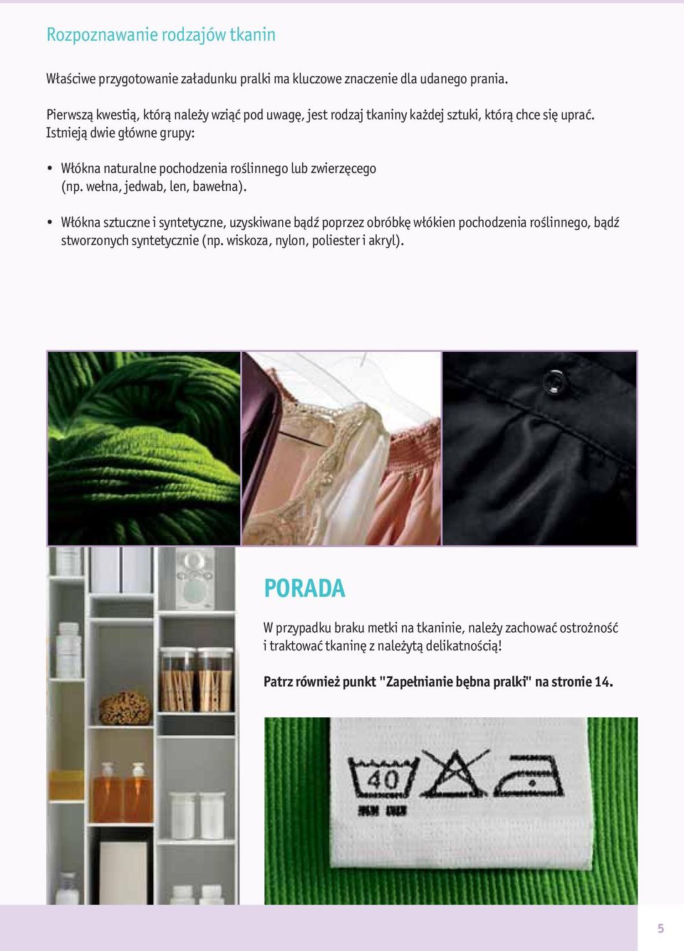 Istnieją dwie główne grupy: Włókna naturalne pochodzenia roślinnego lub zwierzęcego (np. wełna, jedwab, len, bawełna).