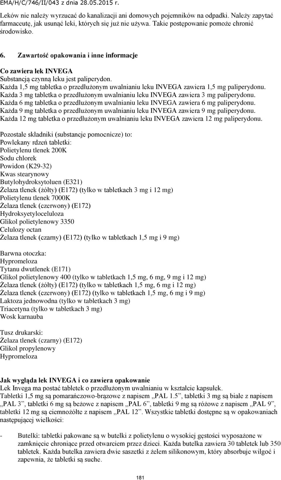 Każda 3 mg tabletka o przedłużonym uwalnianiu leku INVEGA zawiera 3 mg paliperydonu. Każda 6 mg tabletka o przedłużonym uwalnianiu leku INVEGA zawiera 6 mg paliperydonu.