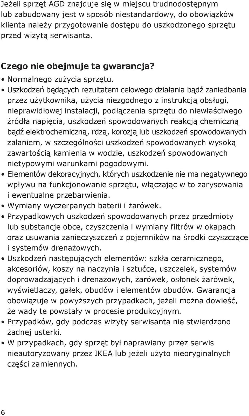 Uszkodzeń będących rezultatem celowego działania bądź zaniedbania przez użytkownika, użycia niezgodnego z instrukcją obsługi, nieprawidłowej instalacji, podłączenia sprzętu do niewłaściwego źródła