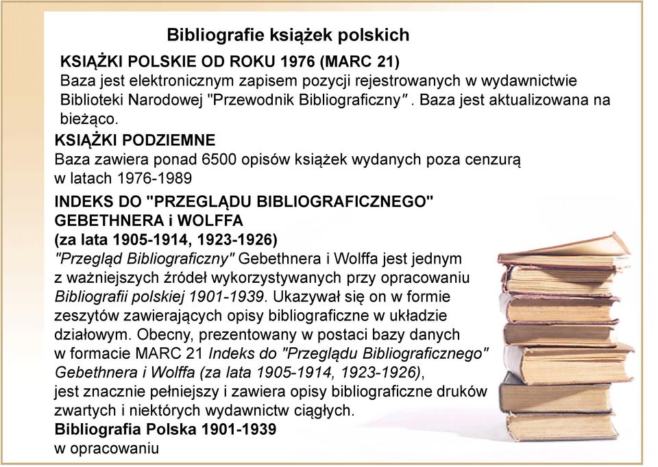 KSIĄŻKI PODZIEMNE Baza zawiera ponad 6500 opisów książek wydanych poza cenzurą w latach 1976-1989 INDEKS DO "PRZEGLĄDU BIBLIOGRAFICZNEGO" GEBETHNERA i WOLFFA (za lata 1905-1914, 1923-1926) "Przegląd