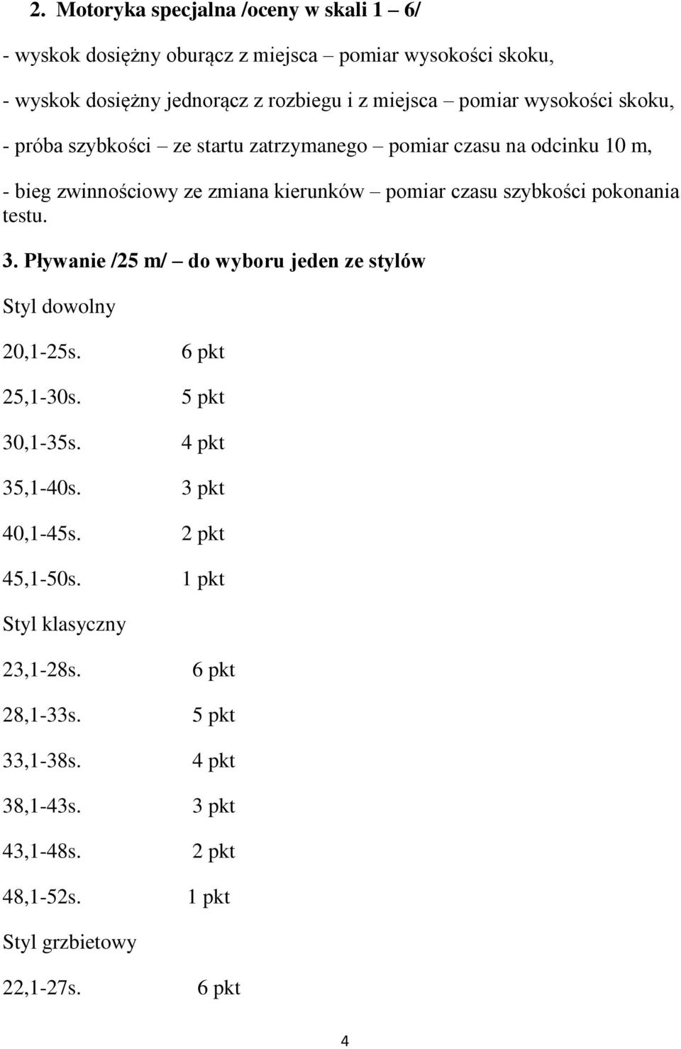 szybkości pokonania testu. 3. Pływanie /25 m/ do wyboru jeden ze stylów Styl dowolny 20,1-25s. 25,1-30s. 30,1-35s. 35,1-40s. 40,1-45s. 45,1-50s.