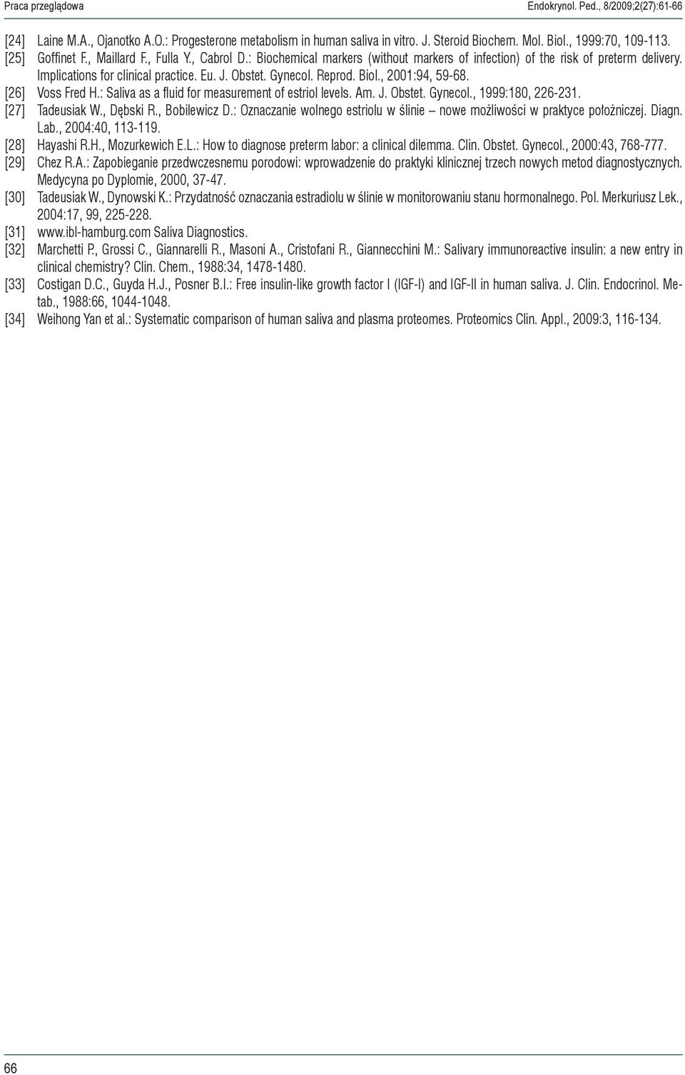 Reprod. Biol., 2001:94, 59-68. [26] Voss Fred H.: Saliva as a fluid for measurement of estriol levels. Am. J. Obstet. Gynecol., 1999:180, 226-231. [27] Tadeusiak W., Dębski R., Bobilewicz D.