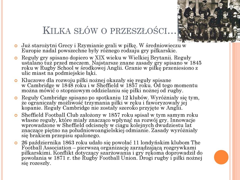 Granie w piłkę przeniesiono z ulic miast na podmiejskie łąki. Kluczowe dla rozwoju piłki nożnej okazały się reguły spisane w Cambridge w 1848 roku i w Sheffield w 1857 roku.