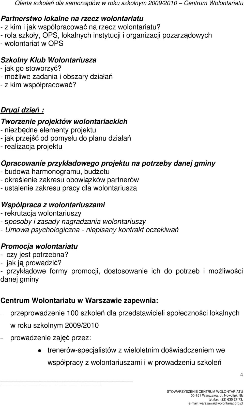 Drugi dzień : Tworzenie projektów wolontariackich - niezbędne elementy projektu - jak przejść od pomysłu do planu działań - realizacja projektu Opracowanie przykładowego projektu na potrzeby danej