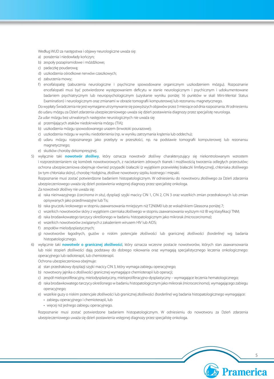 Rozpoznanie encefalopatii musi być potwierdzone występowaniem deficytu w stanie neurologicznym i psychicznym i udokumentowane badaniem psychiatrycznym lub neuropsychologicznym (uzyskanie wyniku