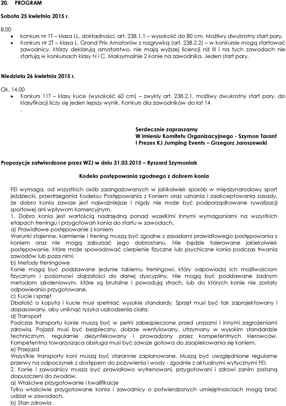 Maksymalnie 2 konie na zawodnika. Jeden start pary. Niedziela 26 kwietnia 2015 r. Ok. 14.00 Konkurs 11T klasy kuce (wysokość 60 cm) zwykły art. 238.2.1, możliwy dwukrotny start pary, do klasyfikacji liczy się jeden lepszy wynik.