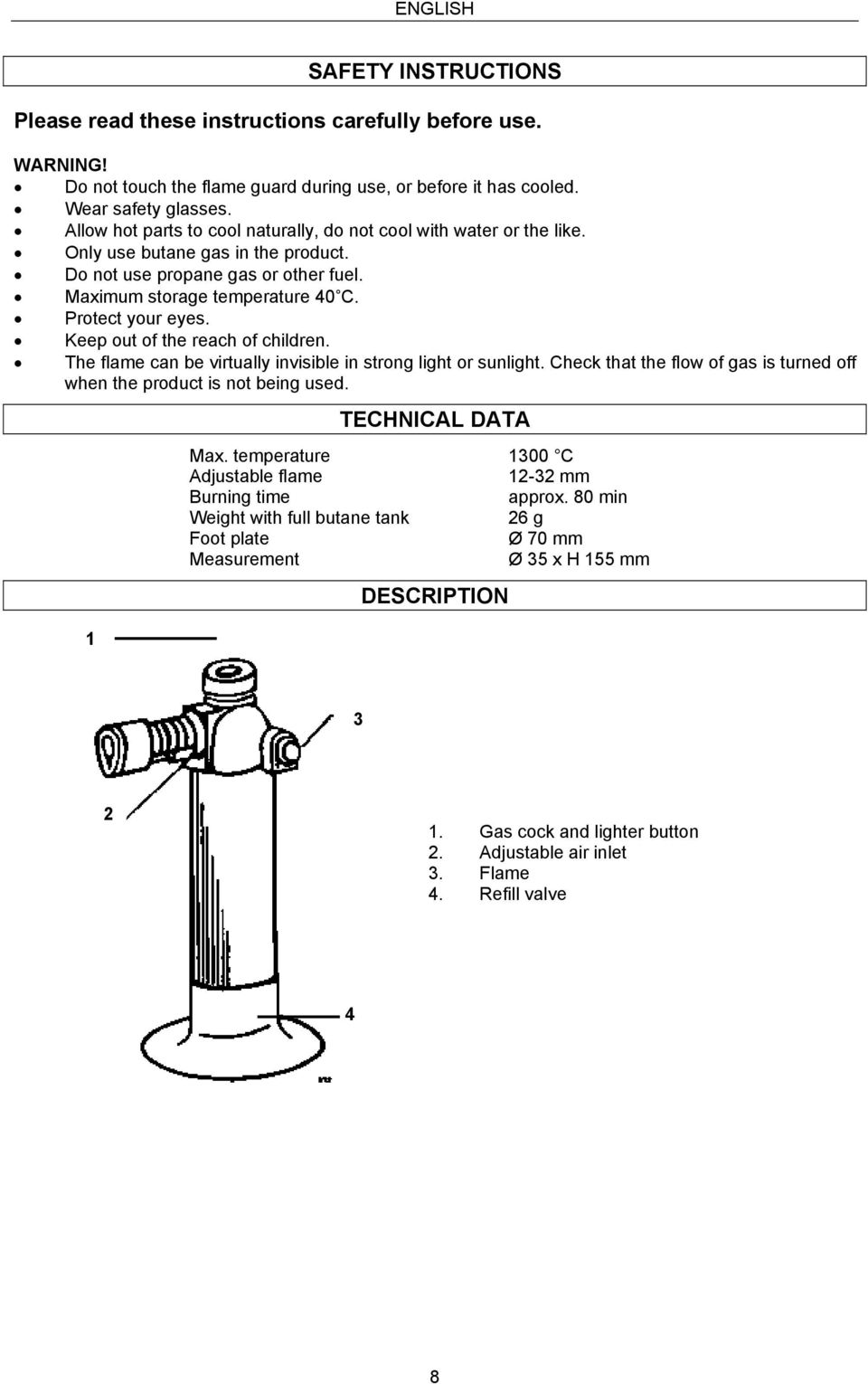 Keep out of the reach of children. The flame can be virtually invisible in strong light or sunlight. Check that the flow of gas is turned off when the product is not being used. 1 TECHNICAL DATA Max.