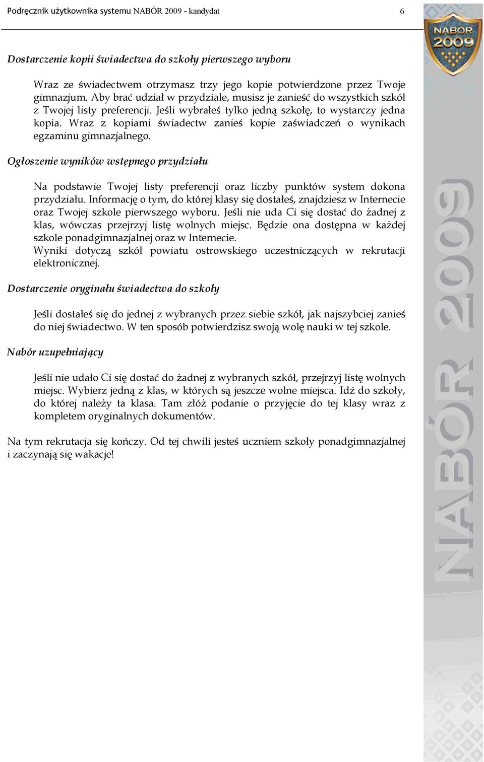 Wraz z kopiami świadectw zanieś kopie zaświadczeń o wynikach egzaminu gimnazjalnego.