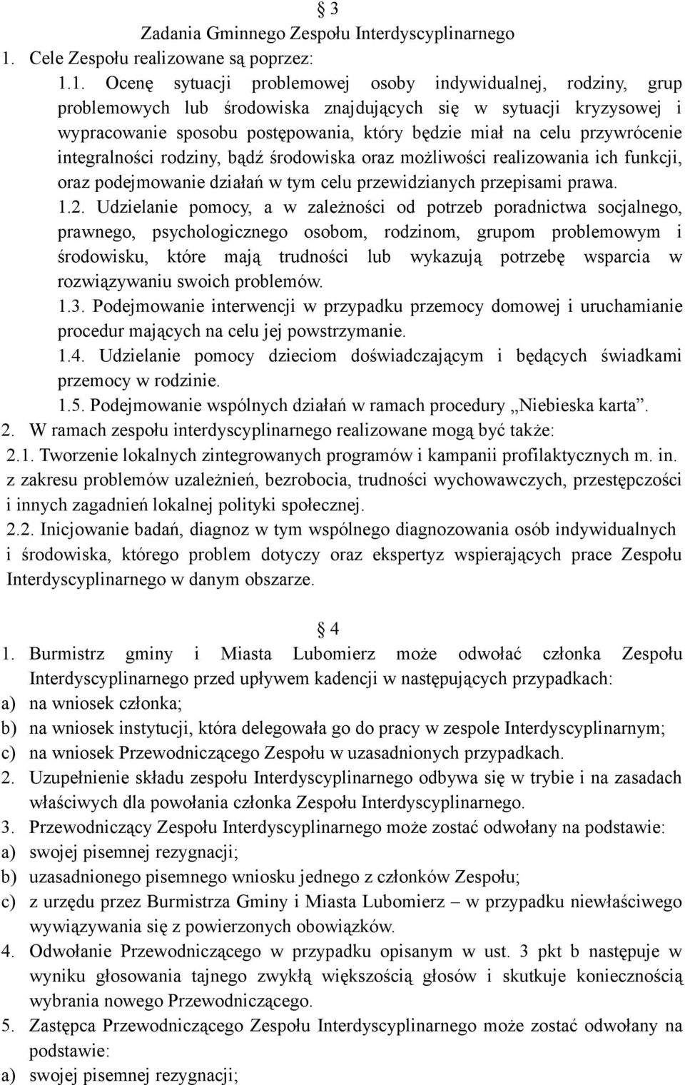 1. Ocenę sytuacji problemowej osoby indywidualnej, rodziny, grup problemowych lub środowiska znajdujących się w sytuacji kryzysowej i wypracowanie sposobu postępowania, który będzie miał na celu